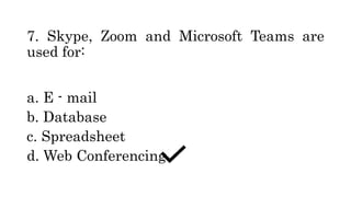 7. Skype, Zoom and Microsoft Teams are
used for:
a. E - mail
b. Database
c. Spreadsheet
d. Web Conferencing
 