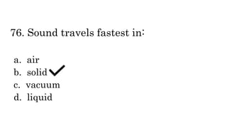 76. Sound travels fastest in:
a. air
b. solid
c. vacuum
d. liquid
 