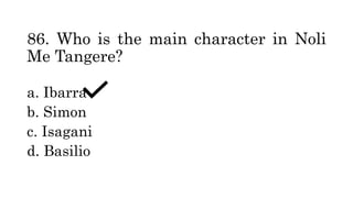86. Who is the main character in Noli
Me Tangere?
a. Ibarra
b. Simon
c. Isagani
d. Basilio
 