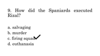 9. How did the Spaniards executed
Rizal?
a. salvaging
b. murder
c. firing squad
d. euthanasia
 