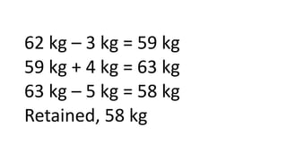 62 kg – 3 kg = 59 kg
59 kg + 4 kg = 63 kg
63 kg – 5 kg = 58 kg
Retained, 58 kg
 