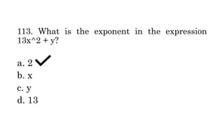113. What is the exponent in the expression
13x^2 + y?
a. 2
b. x
c. y
d. 13
 