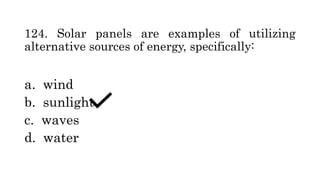 124. Solar panels are examples of utilizing
alternative sources of energy, specifically:
a. wind
b. sunlight
c. waves
d. water
 