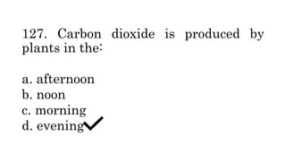 127. Carbon dioxide is produced by
plants in the:
a. afternoon
b. noon
c. morning
d. evening
 