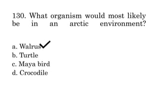 130. What organism would most likely
be in an arctic environment?
a. Walrus
b. Turtle
c. Maya bird
d. Crocodile
 