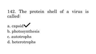 142. The protein shell of a virus is
called:
a. capsid
b. photosynthesis
c. autotrophs
d. heterotrophs
 