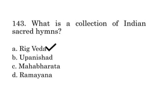 143. What is a collection of Indian
sacred hymns?
a. Rig Veda
b. Upanishad
c. Mahabharata
d. Ramayana
 