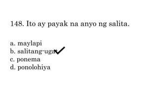 148. Ito ay payak na anyo ng salita.
a. maylapi
b. salitang-ugat
c. ponema
d. ponolohiya
 