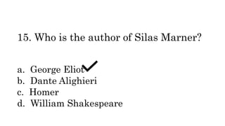15. Who is the author of Silas Marner?
a. George Eliot
b. Dante Alighieri
c. Homer
d. William Shakespeare
 
