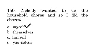 150. Nobody wanted to do the
household chores and so I did the
chores:
a. myself
b. themselves
c. himself
d. yourselves
 