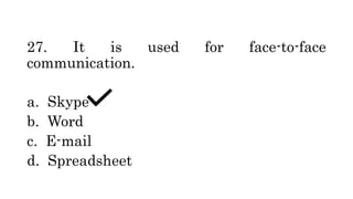 27. It is used for face-to-face
communication.
a. Skype
b. Word
c. E-mail
d. Spreadsheet
 