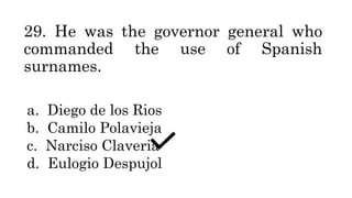 29. He was the governor general who
commanded the use of Spanish
surnames.
a. Diego de los Rios
b. Camilo Polavieja
c. Narciso Claveria
d. Eulogio Despujol
 