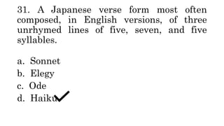 31. A Japanese verse form most often
composed, in English versions, of three
unrhymed lines of five, seven, and five
syllables.
a. Sonnet
b. Elegy
c. Ode
d. Haiku
 