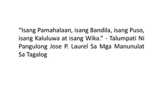 “Isang Pamahalaan, isang Bandila, isang Puso,
isang Kaluluwa at isang Wika.” - Talumpati Ni
Pangulong Jose P. Laurel Sa Mga Manunulat
Sa Tagalog
 