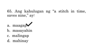 65. Ang kahulugan ng “a stitch in time,
saves nine,” ay:
a. maagap
b. masayahin
c. malingap
d. mahinay
 
