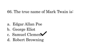 66. The true name of Mark Twain is:
a. Edgar Allan Poe
b. George Eliot
c. Samuel Clemens
d. Robert Browning
 