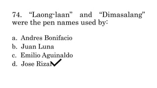 74. “Laong-laan” and “Dimasalang”
were the pen names used by:
a. Andres Bonifacio
b. Juan Luna
c. Emilio Aguinaldo
d. Jose Rizal
 