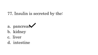 77. Insulin is secreted by the:
a. pancreas
b. kidney
c. liver
d. intestine
 