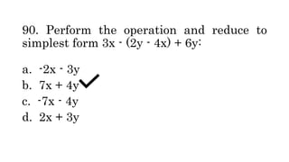 90. Perform the operation and reduce to
simplest form 3x - (2y - 4x) + 6y:
a. -2x - 3y
b. 7x + 4y
c. -7x - 4y
d. 2x + 3y
 