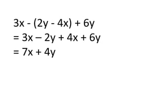 3x - (2y - 4x) + 6y
= 3x – 2y + 4x + 6y
= 7x + 4y
 