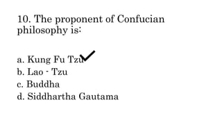 10. The proponent of Confucian
philosophy is:
a. Kung Fu Tzu
b. Lao - Tzu
c. Buddha
d. Siddhartha Gautama
 