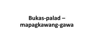 Bukas-palad –
mapagkawang-gawa
 
