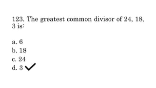 123. The greatest common divisor of 24, 18,
3 is:
a. 6
b. 18
c. 24
d. 3
 