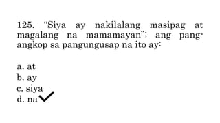 125. “Siya ay nakilalang masipag at
magalang na mamamayan”; ang pang-
angkop sa pangungusap na ito ay:
a. at
b. ay
c. siya
d. na
 