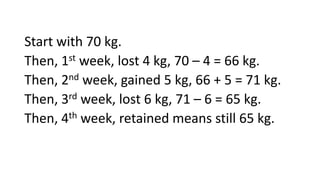 Start with 70 kg.
Then, 1st week, lost 4 kg, 70 – 4 = 66 kg.
Then, 2nd week, gained 5 kg, 66 + 5 = 71 kg.
Then, 3rd week, lost 6 kg, 71 – 6 = 65 kg.
Then, 4th week, retained means still 65 kg.
 