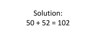 Solution:
50 + 52 = 102
 