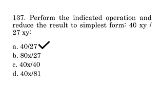 137. Perform the indicated operation and
reduce the result to simplest form: 40 xy /
27 xy:
a. 40/27
b. 80x/27
c. 40x/40
d. 40x/81
 