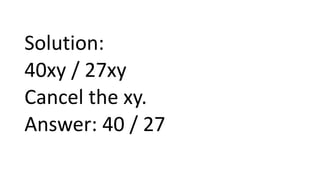 Solution:
40xy / 27xy
Cancel the xy.
Answer: 40 / 27
 