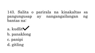 143. Salita o parirala na kinakaltas sa
pangungusap ay nangangailangan ng
bantas na:
a. kudlit
b. panaklong
c. panipi
d. gitling
 