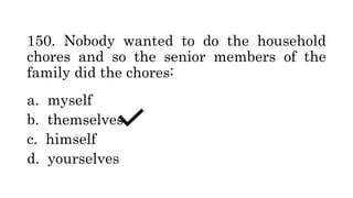 150. Nobody wanted to do the household
chores and so the senior members of the
family did the chores:
a. myself
b. themselves
c. himself
d. yourselves
 