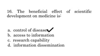 16. The beneficial effect of scientific
development on medicine is:
a. control of diseases
b. access to information
c. research capability
d. information dissemination
 