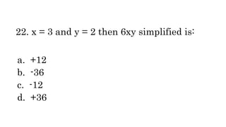 22. x = 3 and y = 2 then 6xy simplified is:
a. +12
b. -36
c. -12
d. +36
 