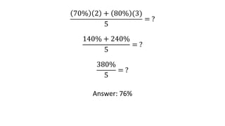 70% 2 + 80% (3)
5
= ?
140% + 240%
5
= ?
380%
5
= ?
Answer: 76%
 
