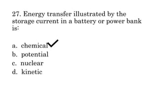 27. Energy transfer illustrated by the
storage current in a battery or power bank
is:
a. chemical
b. potential
c. nuclear
d. kinetic
 