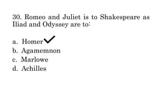 30. Romeo and Juliet is to Shakespeare as
Iliad and Odyssey are to:
a. Homer
b. Agamemnon
c. Marlowe
d. Achilles
 