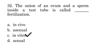 32. The union of an ovum and a sperm
inside a test tube is called _______
fertilization.
a. in vivo
b. asexual
c. in vitro
d. sexual
 