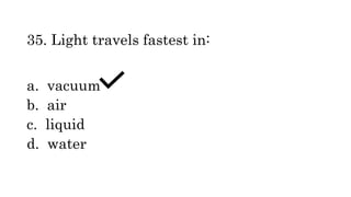 35. Light travels fastest in:
a. vacuum
b. air
c. liquid
d. water
 
