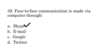 39. Face-to-face communication is made via
computer through:
a. Skype
b. E-mail
c. Google
d. Twitter
 