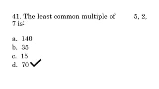 41. The least common multiple of 5, 2,
7 is:
a. 140
b. 35
c. 15
d. 70
 
