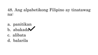 48. Ang alpabetikong Filipino ay tinatawag
na:
a. panitikan
b. abakada
c. alibata
d. balarila
 