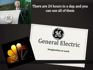 There are 24 hours in a day, and you can use all of them General Electric Imagination at work 