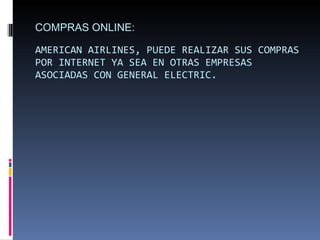 COMPRAS ONLINE: AMERICAN AIRLINES, PUEDE REALIZAR SUS COMPRAS POR INTERNET YA SEA EN OTRAS EMPRESAS ASOCIADAS CON GENERAL ELECTRIC. 