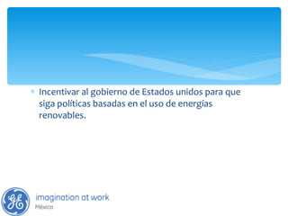 Incentivar al gobierno de Estados unidos para que siga políticas basadas en el uso de energías renovables. 