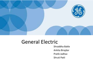 General Electric
Shraddha Bakle
Ankita Birajdar
Pratik Jadhav
Shruti Patil
 