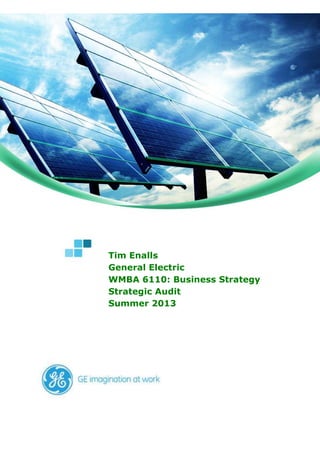 1
General Electric – Strategic Assignment #1
Tim Enalls
Tim Enalls
General Electric
WMBA 6110: Business Strategy
Strategic Audit
Summer 2013
 