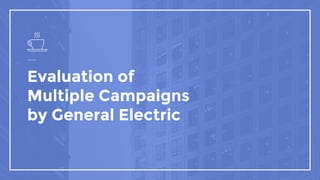 Evaluation of
Multiple Campaigns
by General Electric
 